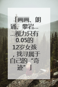 画画、朗诵、攀岩……视力只有0.05的12岁女孩，找寻属于自己的“奇迹”