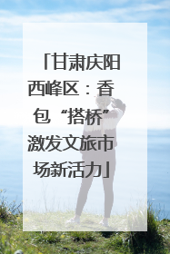 甘肃庆阳西峰区：香包“搭桥”激发文旅市场新活力