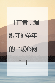 甘肃：编织守护童年的“暖心网”