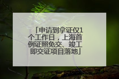 申请到拿证仅1个工作日，上海首例证照免交、竣工即交证项目落地