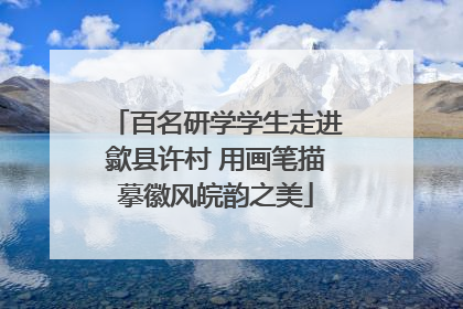 百名研学学生走进歙县许村 用画笔描摹徽风皖韵之美