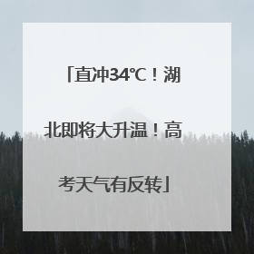 直冲34℃！湖北即将大升温！高考天气有反转
