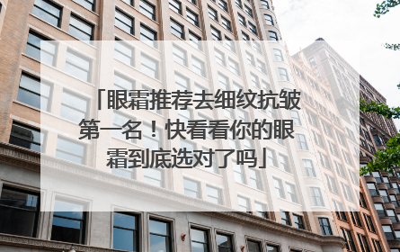 眼霜推荐去细纹抗皱第一名！快看看你的眼霜到底选对了吗
