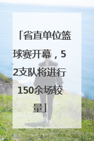 省直单位篮球赛开幕，52支队将进行150余场较量