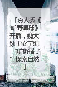真人秀《旷野星球》开播，魏大勋王安宇组“旷野搭子”探索自然