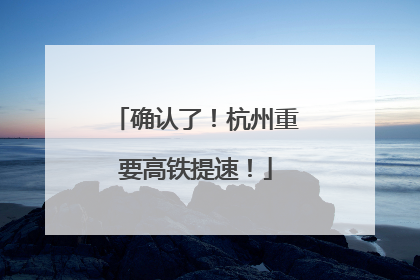 确认了！杭州重要高铁提速！