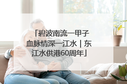 碧波南流一甲子 血脉情深一江水｜东江水供港60周年