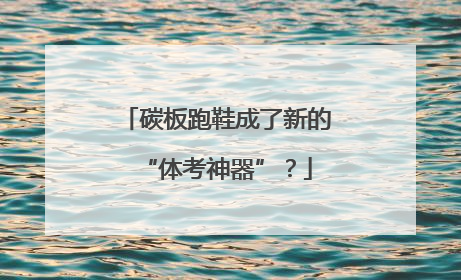 碳板跑鞋成了新的“体考神器”？