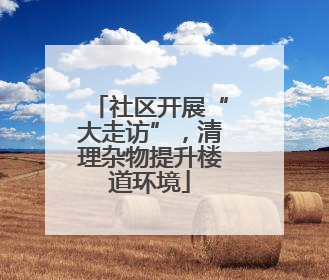 社区开展“大走访”，清理杂物提升楼道环境