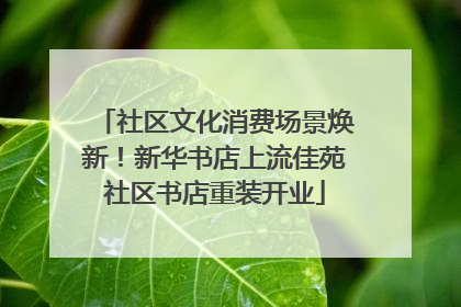 社区文化消费场景焕新！新华书店上流佳苑社区书店重装开业