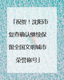 祝贺！沈阳市复查确认继续保留全国文明城市荣誉称号