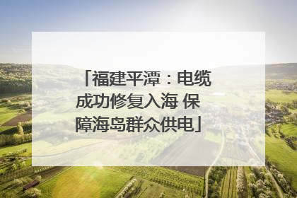 福建平潭：电缆成功修复入海 保障海岛群众供电