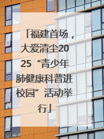 福建首场，大爱清尘2025“青少年肺健康科普进校园”活动举行