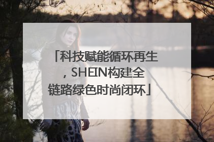 科技赋能循环再生，SHEIN构建全链路绿色时尚闭环
