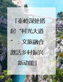 秦岭深处搭起“村光大道”：文旅融合激活乡村振兴新动能