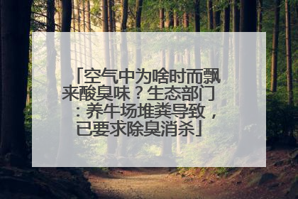 空气中为啥时而飘来酸臭味？生态部门：养牛场堆粪导致，已要求除臭消杀