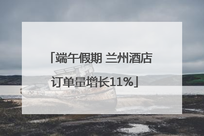 端午假期 兰州酒店订单量增长11%