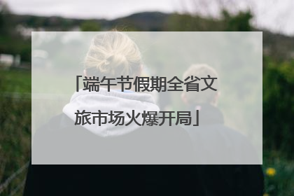 端午节假期全省文旅市场火爆开局