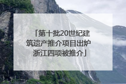 第十批20世纪建筑遗产推介项目出炉 浙江四项被推介