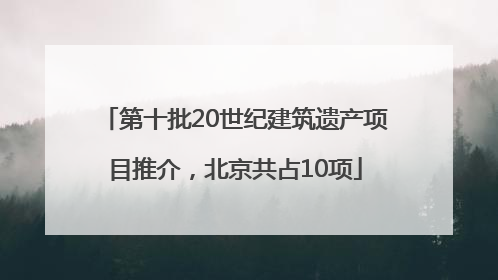 第十批20世纪建筑遗产项目推介，北京共占10项