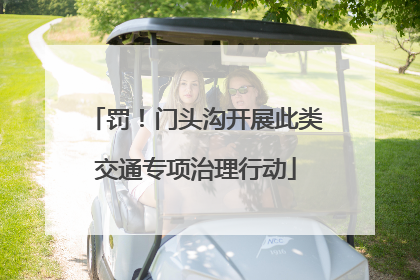 罚！门头沟开展此类交通专项治理行动