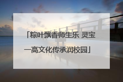粽叶飘香师生乐 灵宝一高文化传承润校园