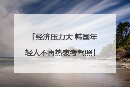 经济压力大 韩国年轻人不再热衷考驾照