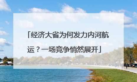 经济大省为何发力内河航运？一场竞争悄然展开