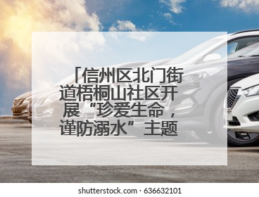 信州区北门街道梧桐山社区开展“珍爱生命，谨防溺水”主题宣传活动