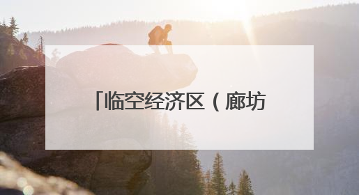 临空经济区（廊坊）：航空培训赋能临空经济新发展