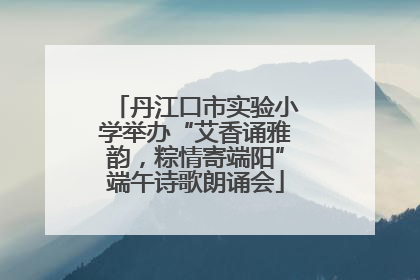 丹江口市实验小学举办“艾香诵雅韵，粽情寄端阳”端午诗歌朗诵会
