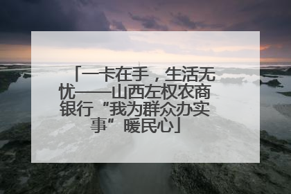 一卡在手，生活无忧——山西左权农商银行“我为群众办实事”暖民心