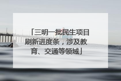 三明一批民生项目刷新进度条，涉及教育、交通等领域