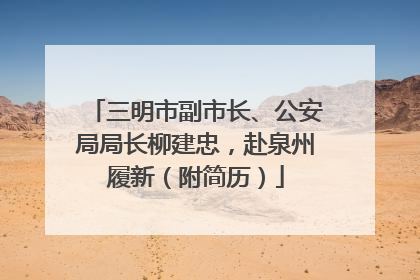 三明市副市长、公安局局长柳建忠，赴泉州履新（附简历）
