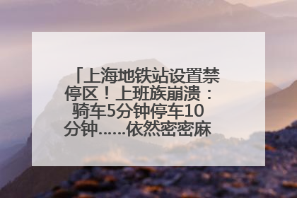 上海地铁站设置禁停区！上班族崩溃：骑车5分钟停车10分钟……依然密密麻麻无从下脚？