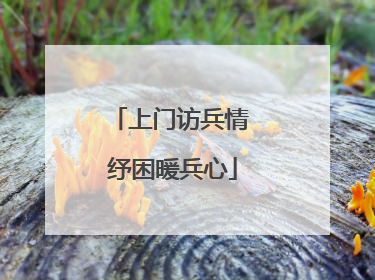 上门访兵情 纾困暖兵心
