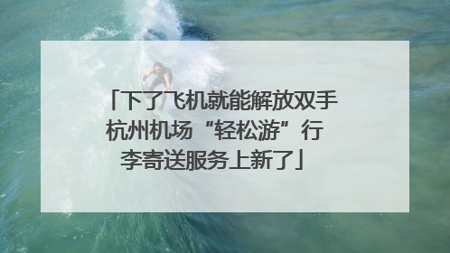 下了飞机就能解放双手 杭州机场“轻松游”行李寄送服务上新了