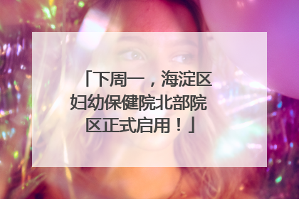 下周一，海淀区妇幼保健院北部院区正式启用！