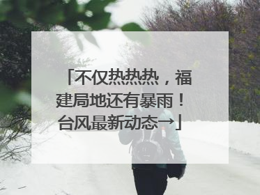 不仅热热热，福建局地还有暴雨！台风最新动态→