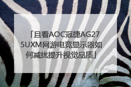且看AOC冠捷AG275UXM网游电竞显示器如何减扰提升视觉品质