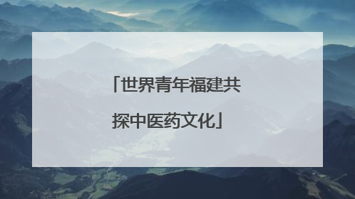世界青年福建共探中医药文化