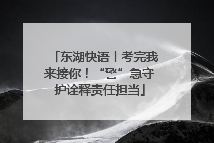 东湖快语丨考完我来接你！“警”急守护诠释责任担当