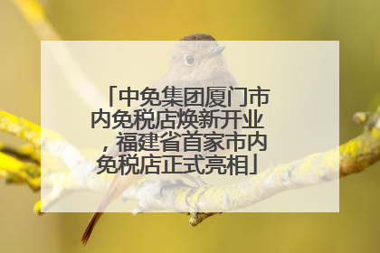 中免集团厦门市内免税店焕新开业，福建省首家市内免税店正式亮相