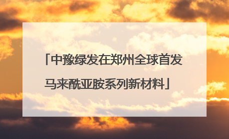 中豫绿发在郑州全球首发马来酰亚胺系列新材料