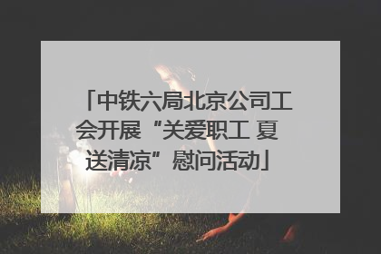 中铁六局北京公司工会开展“关爱职工 夏送清凉”慰问活动