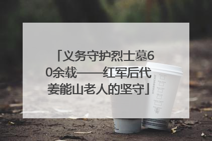 义务守护烈士墓60余载——红军后代姜能山老人的坚守