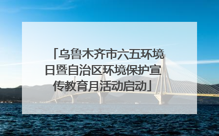 乌鲁木齐市六五环境日暨自治区环境保护宣传教育月活动启动