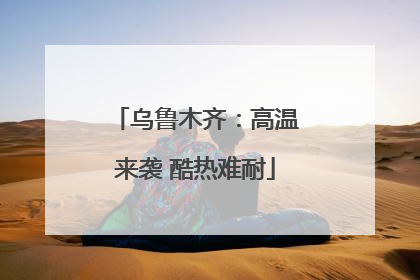 乌鲁木齐：高温来袭 酷热难耐