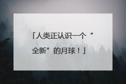 人类正认识一个“全新”的月球！