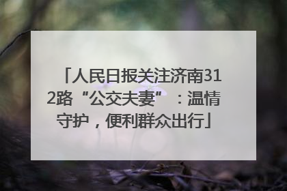 人民日报关注济南312路“公交夫妻”：温情守护，便利群众出行